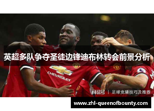 英超多队争夺圣徒边锋迪布林转会前景分析