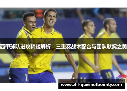 西甲球队进攻精髓解析:三重奏战术配合与团队默契之美 西甲球队进攻精髓解析:三重奏战术配合与团队默契之美