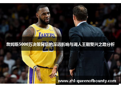 詹姆斯5000万决策背后的深远影响与湖人王朝复兴之路分析 詹姆斯5000万决策背后的深远影响与湖人王朝复兴之路分析