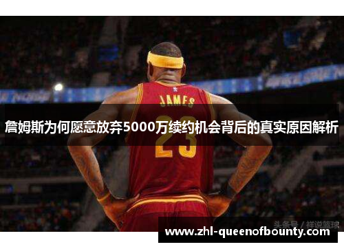 詹姆斯为何愿意放弃5000万续约机会背后的真实原因解析 詹姆斯为何愿意放弃5000万续约机会背后的真实原因解析
