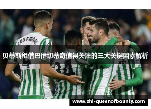 贝蒂斯租借巴伊切蒂奇值得关注的三大关键因素解析 贝蒂斯租借巴伊切蒂奇值得关注的三大关键因素解析