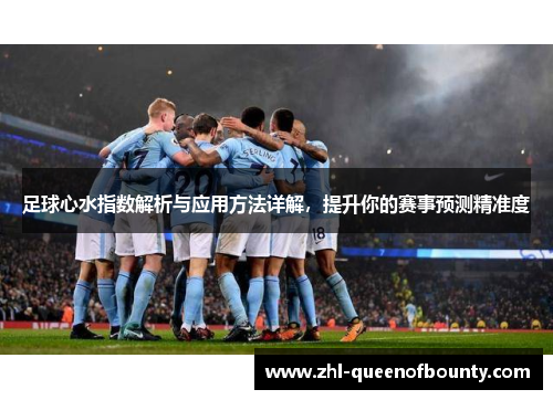 足球心水指数解析与应用方法详解,提升你的赛事预测精准度 足球心水指数解析与应用方法详解,提升你的赛事预测精准度
