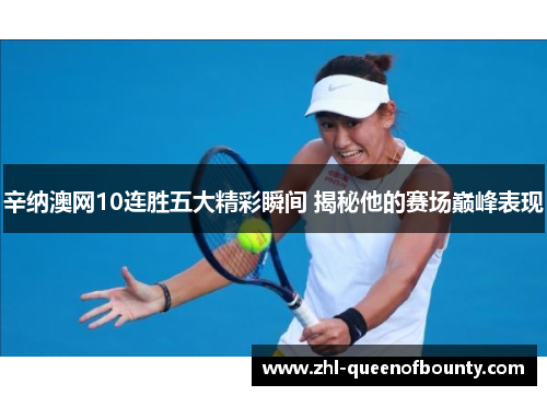辛纳澳网10连胜五大精彩瞬间 揭秘他的赛场巅峰表现 辛纳澳网10连胜五大精彩瞬间 揭秘他的赛场巅峰表现