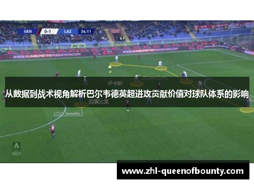 从数据到战术视角解析巴尔韦德英超进攻贡献价值对球队体系的影响