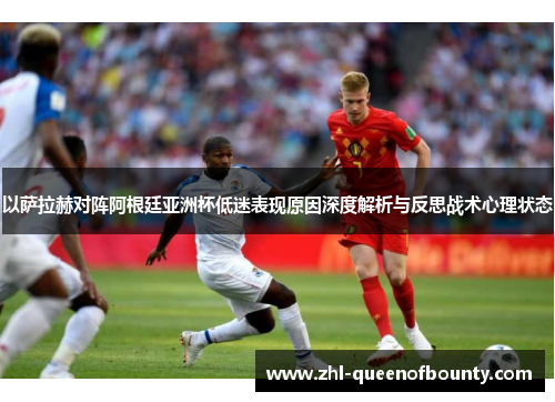 以萨拉赫对阵阿根廷亚洲杯低迷表现原因深度解析与反思战术心理状态 以萨拉赫对阵阿根廷亚洲杯低迷表现原因深度解析与反思战术心理状态