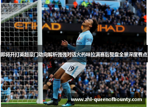 即将开打英超豪门动向解析强强对话火药味拉满赛后复盘全景深度看点