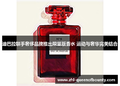 迪巴拉联手奢侈品牌推出限量版香水 运动与奢华完美结合