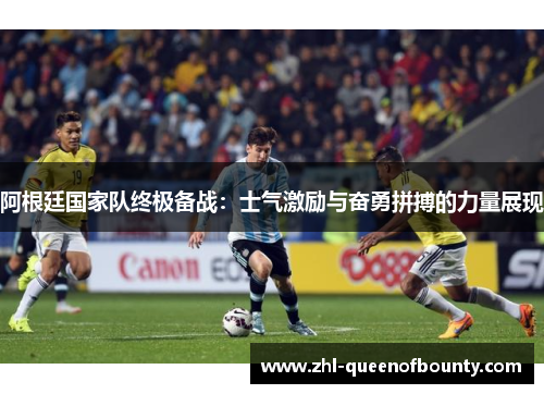阿根廷国家队终极备战：士气激励与奋勇拼搏的力量展现