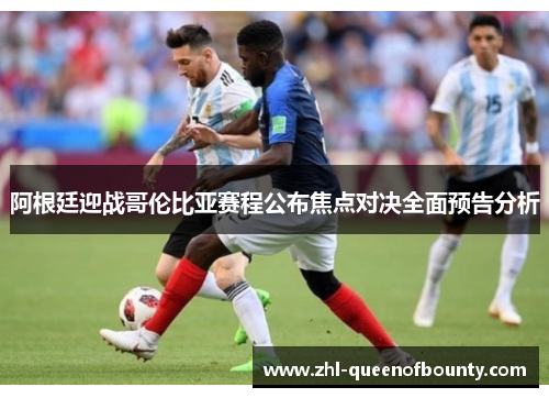 阿根廷迎战哥伦比亚赛程公布焦点对决全面预告分析