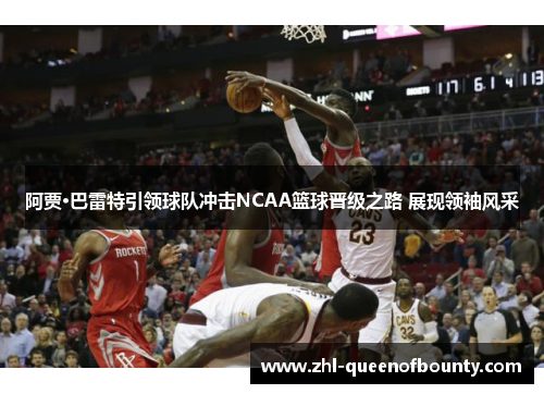 阿贾·巴雷特引领球队冲击NCAA篮球晋级之路 展现领袖风采 阿贾·巴雷特引领球队冲击NCAA篮球晋级之路 展现领袖风采