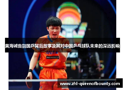 黄海诚告别国乒背后故事及其对中国乒乓球队未来的深远影响