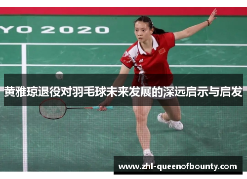 黄雅琼退役对羽毛球未来发展的深远启示与启发 黄雅琼退役对羽毛球未来发展的深远启示与启发