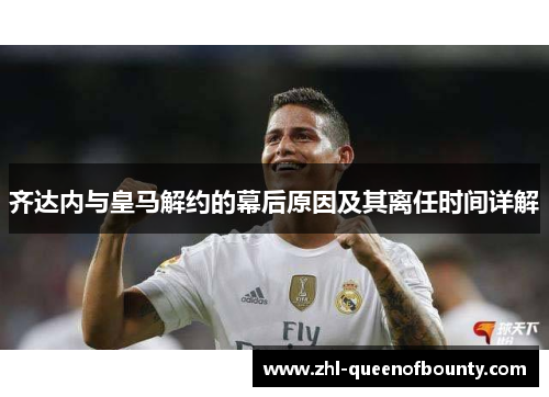 齐达内与皇马解约的幕后原因及其离任时间详解