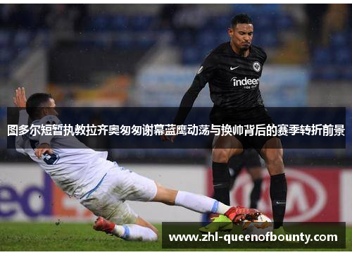 图多尔短暂执教拉齐奥匆匆谢幕蓝鹰动荡与换帅背后的赛季转折前景 图多尔短暂执教拉齐奥匆匆谢幕蓝鹰动荡与换帅背后的赛季转折前景