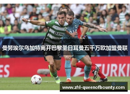 曼努埃尔乌加特离开巴黎圣日耳曼五千万欧加盟曼联