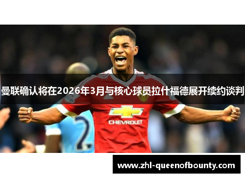 曼联确认将在2026年3月与核心球员拉什福德展开续约谈判 曼联确认将在2026年3月与核心球员拉什福德展开续约谈判