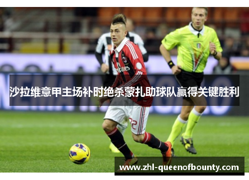 沙拉维意甲主场补时绝杀蒙扎助球队赢得关键胜利