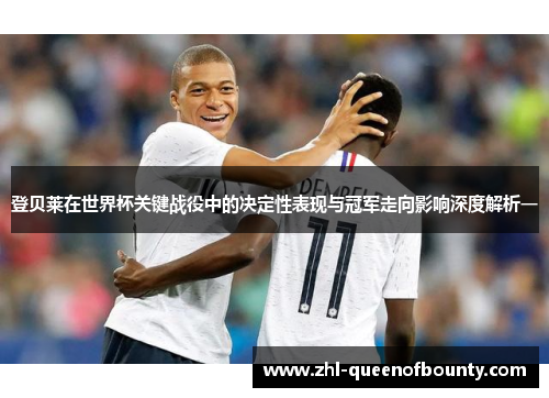 登贝莱在世界杯关键战役中的决定性表现与冠军走向影响深度解析一
