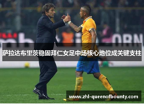 萨拉达布里茨稳固拜仁女足中场核心地位成关键支柱 萨拉达布里茨稳固拜仁女足中场核心地位成关键支柱