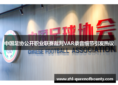 中国足协公开职业联赛裁判VAR录音细节引发热议 中国足协公开职业联赛裁判VAR录音细节引发热议