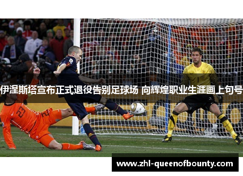伊涅斯塔宣布正式退役告别足球场 向辉煌职业生涯画上句号 伊涅斯塔宣布正式退役告别足球场 向辉煌职业生涯画上句号