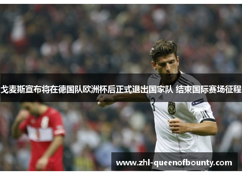 戈麦斯宣布将在德国队欧洲杯后正式退出国家队 结束国际赛场征程