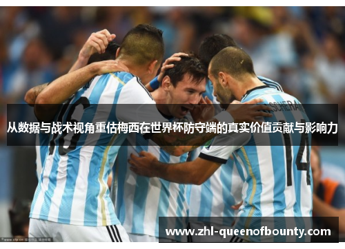从数据与战术视角重估梅西在世界杯防守端的真实价值贡献与影响力