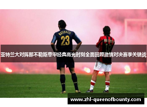 亚特兰大对阵那不勒斯意甲经典高光时刻全面回顾激情对决赛季关键战 亚特兰大对阵那不勒斯意甲经典高光时刻全面回顾激情对决赛季关键战