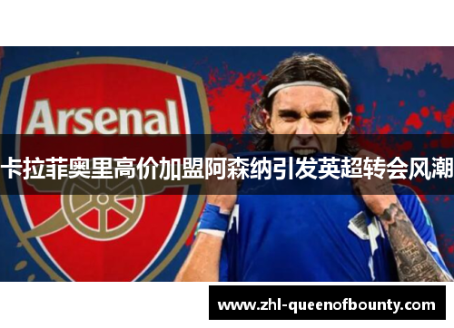 卡拉菲奥里高价加盟阿森纳引发英超转会风潮 卡拉菲奥里高价加盟阿森纳引发英超转会风潮