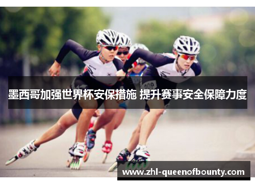 墨西哥加强世界杯安保措施 提升赛事安全保障力度 墨西哥加强世界杯安保措施 提升赛事安全保障力度
